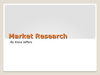 Market Research
By Kiera Jeffers

 