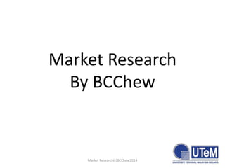 Market Research
By BCChew

Market Research(c)BCChew2014

1

 
