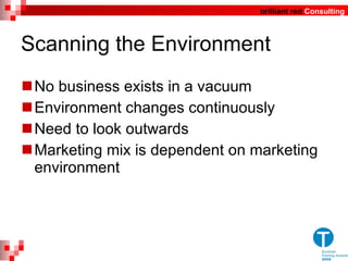 Scanning the Environment  No business exists in a vacuum Environment changes continuously Need to look outwards Marketing mix is dependent on marketing environment 