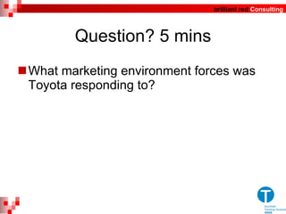 Question? 5 mins What marketing environment forces was Toyota responding to? 