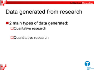 Data generated from research 2 main types of data generated: Qualitative research Quantitative research 
