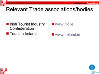 Relevant Trade associations/bodies Irish Tourist Industry Confederation Tourism Ireland www.itic.ie www.ireland.ie 