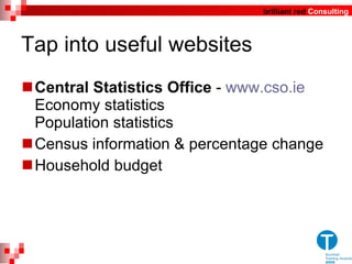 Tap into useful websites  Central Statistics Office  -  www.cso.ie Economy statistics  Population statistics Census information & percentage change Household budget 
