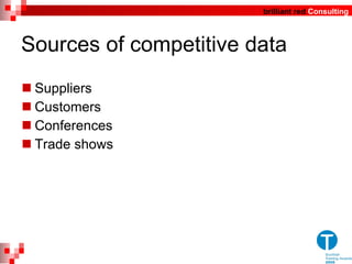 Sources of competitive data Suppliers Customers Conferences Trade shows 