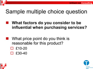 Sample multiple choice question What factors do you consider to be influential when purchasing services? What price point do you think is reasonable for this product? £10-20 £30-40 