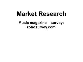 Market Research
Music magazine – survey:
zohosurvey.com
 