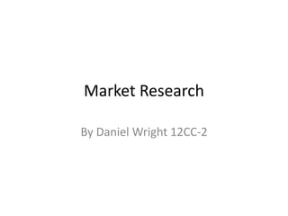 Market Research
By Daniel Wright 12CC-2
 