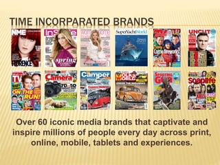 TIME INCORPARATED BRANDS
Over 60 iconic media brands that captivate and
inspire millions of people every day across print,
online, mobile, tablets and experiences.
 
