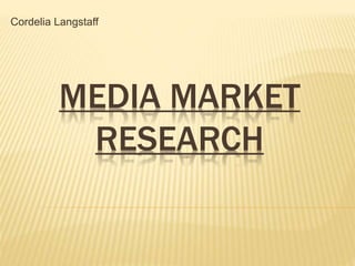 MEDIA MARKET
RESEARCH
Cordelia Langstaff
 