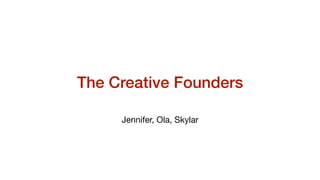The Creative Founders
Jennifer, Ola, Skylar
 