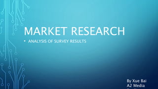 MARKET RESEARCH
• ANALYSIS OF SURVEY RESULTS
By Xue Bai
A2 Media
 