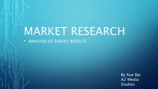 MARKET RESEARCH
• ANALYSIS OF SURVEY RESULTS
By Xue Bai
A2 Media
Studies
 