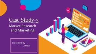Case Study-3
Market Research
and Marketing
Presented By-
Ankita
 