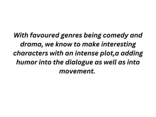 With favoured genres being comedy and
drama, we know to make interesting
characters with an intense plot,a adding
humor in...
