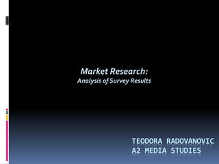 Market Research:
Analysis of Survey Results
TEODORA RADOVANOVIC
A2 MEDIA STUDIES
 