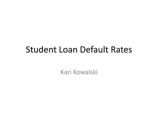 Student Loan Default Rates
Kari Kowalski

 