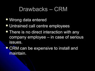 DDrraawwbbaacckkss –– CCRRMM 
WWrroonngg ddaattaa eenntteerreedd 
UUnnttrraaiinneedd ccaallll cceennttrree eemmppllooyyeeeess 
TThheerree iiss nnoo ddiirreecctt iinntteerraaccttiioonn wwiitthh aannyy 
ccoommppaannyy eemmppllooyyeeee –– iinn ccaassee ooff sseerriioouuss 
iissssuueess.. 
CCRRMM ccaann bbee eexxppeennssiivvee ttoo iinnssttaallll aanndd 
mmaaiinnttaaiinn.. 
 