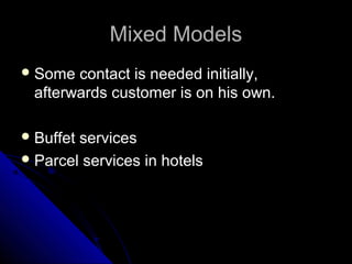 MMiixxeedd MMooddeellss 
SSoommee ccoonnttaacctt iiss nneeeeddeedd iinniittiiaallllyy,, 
aafftteerrwwaarrddss ccuussttoommeerr iiss oonn hhiiss oowwnn.. 
BBuuffffeett sseerrvviicceess 
PPaarrcceell sseerrvviicceess iinn hhootteellss 
 