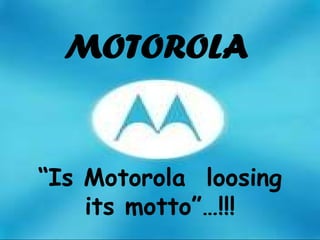 “ Is Motorola  loosing  its motto”…!!! 