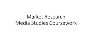 Market Research
Media Studies Coursework
 