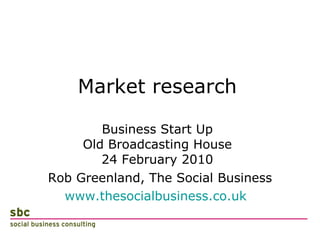 Market research Business Start Up Old Broadcasting House 24 February 2010 ,[object Object],[object Object]