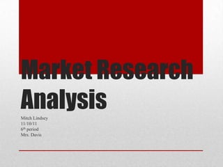 Market Research
Analysis
Mitch Lindsey
11/10/11
6th period
Mrs. Davis
 