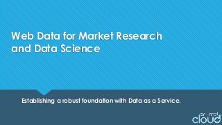 Web Data for Market Research
and Data Science
Establishing a robust foundation with Data as a Service.
 