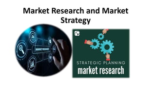 Market Research and Market
Strategy
 