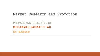 Market Research and Promotion
PREPARE AND PRESENTED BY:
MOHAMMAD RAHMATULLAH
ID: 182006031
 