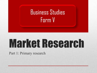 Business Studies
                   Form V


Market Research
Part 1: Primary research
 