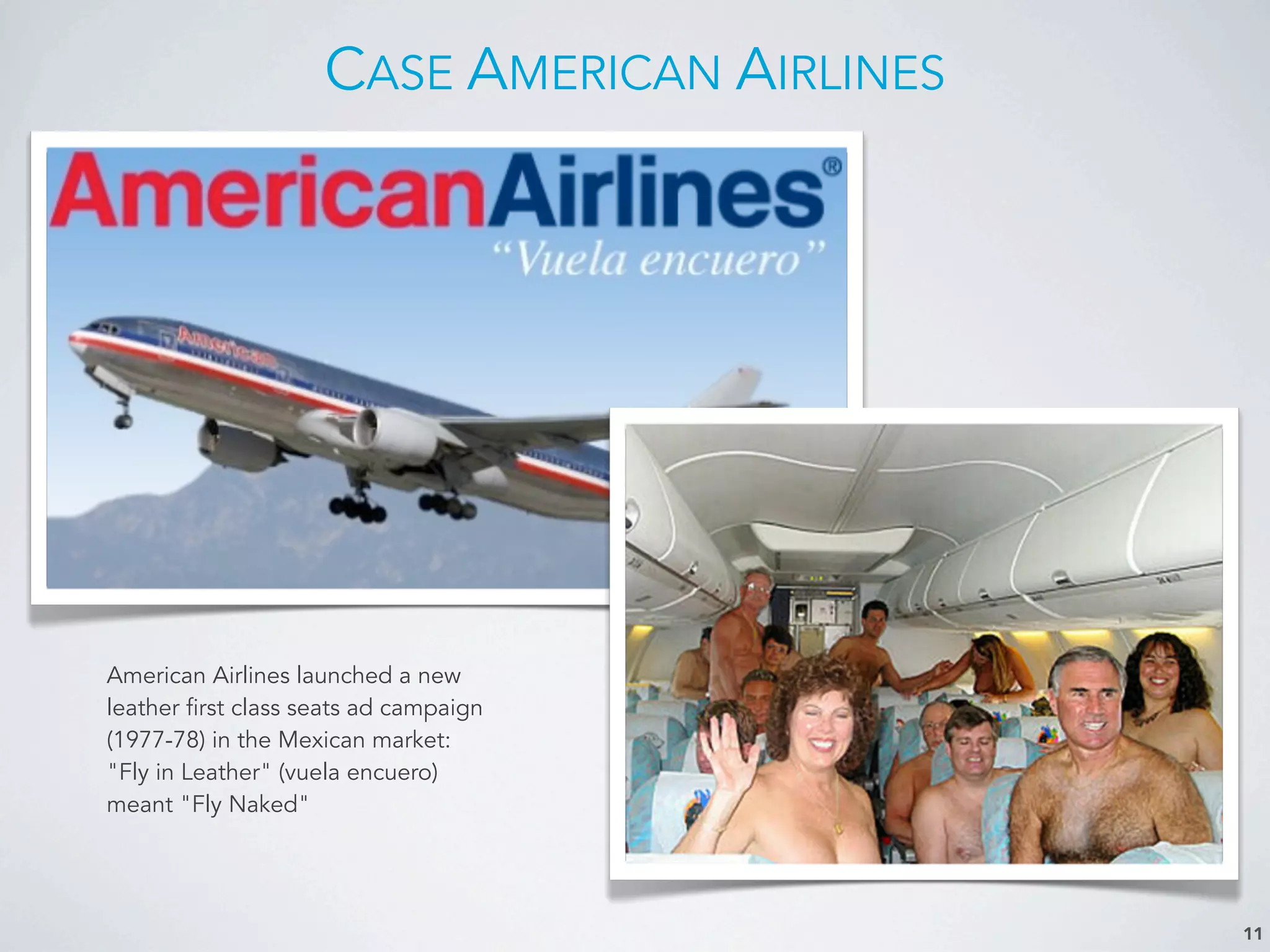 CASE AMERICAN AIRLINES
11
American Airlines launched a new
leather first class seats ad campaign
(1977-78) in the Mexican market:
"Fly in Leather" (vuela encuero)
meant "Fly Naked"
 