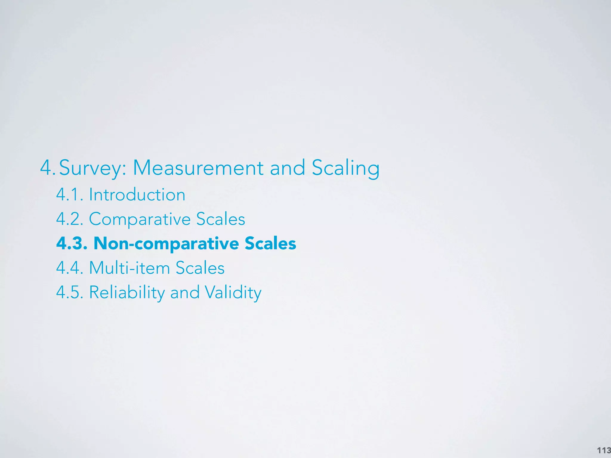 113
4.Survey: Measurement and Scaling
4.1. Introduction
4.2. Comparative Scales
4.3. Non-comparative Scales
4.4. Multi-item Scales
4.5. Reliability and Validity
 