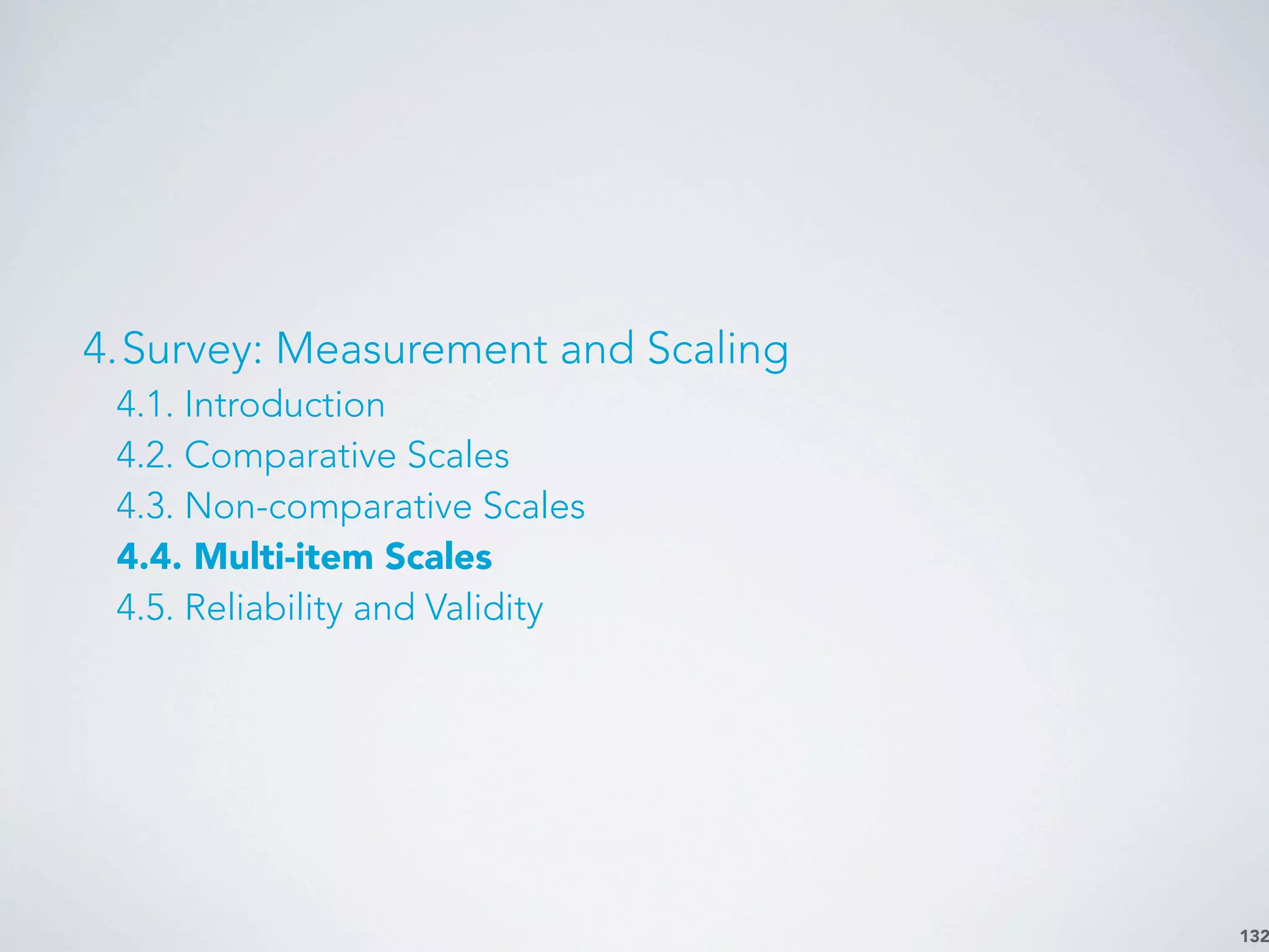 132
4.Survey: Measurement and Scaling
4.1. Introduction
4.2. Comparative Scales
4.3. Non-comparative Scales
4.4. Multi-item Scales
4.5. Reliability and Validity
 