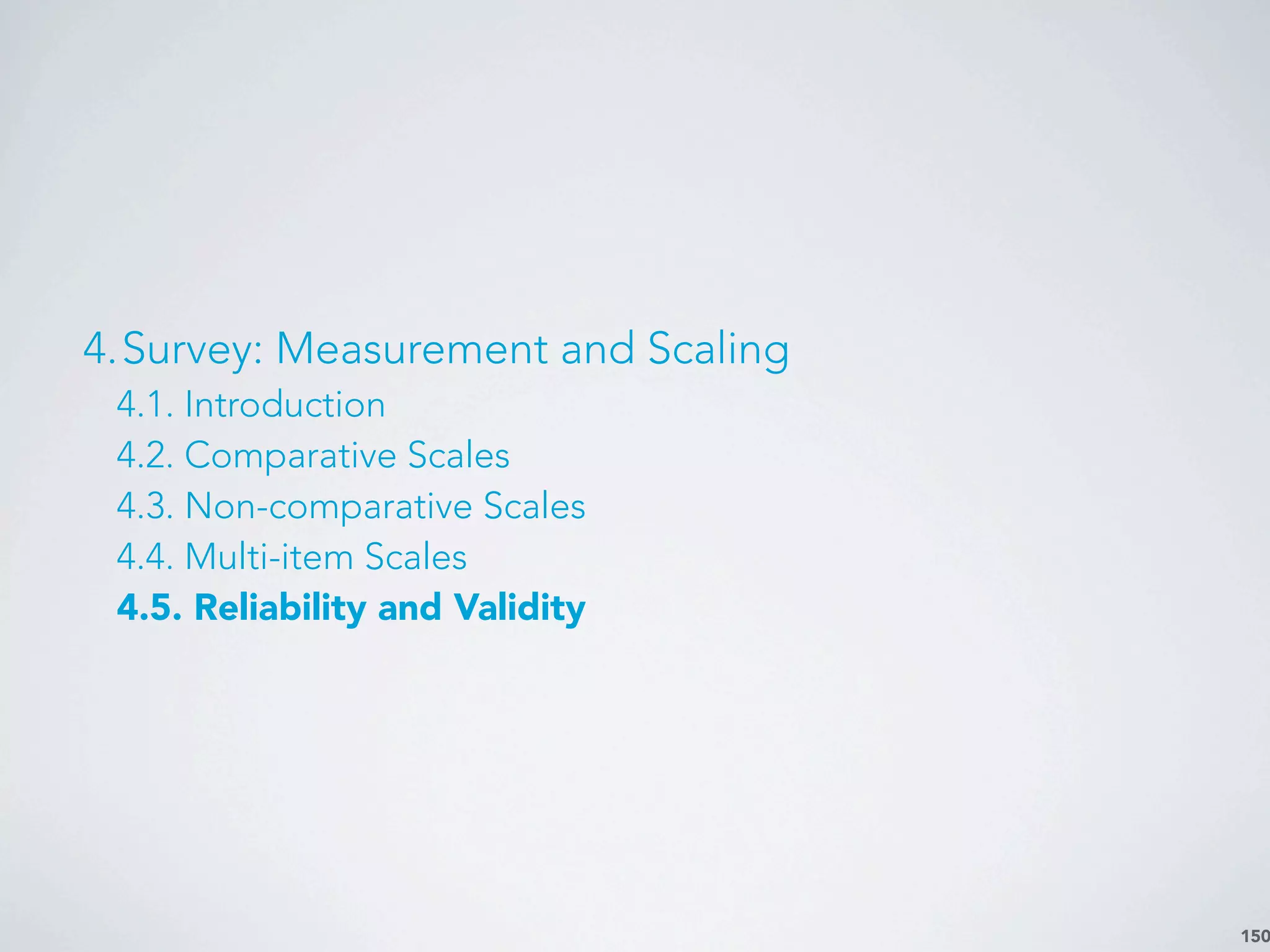 150
4.Survey: Measurement and Scaling
4.1. Introduction
4.2. Comparative Scales
4.3. Non-comparative Scales
4.4. Multi-item Scales
4.5. Reliability and Validity
 