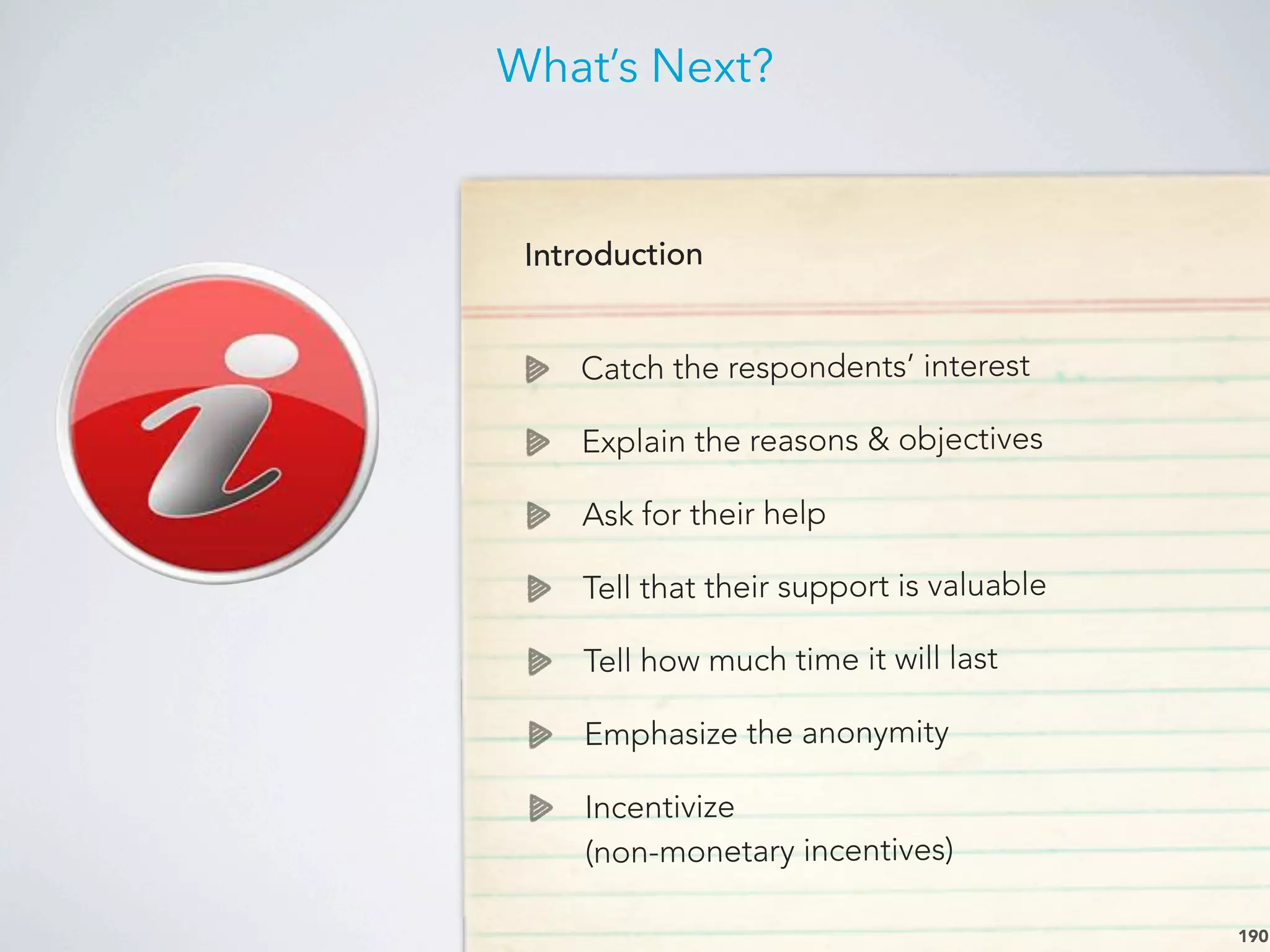 What’s Next?
190
Introduction
Catch the respondents’ interest
Explain the reasons & objectives
Ask for their help
Tell that their support is valuable
Tell how much time it will last
Emphasize the anonymity
Incentivize
(non-monetary incentives)
 
