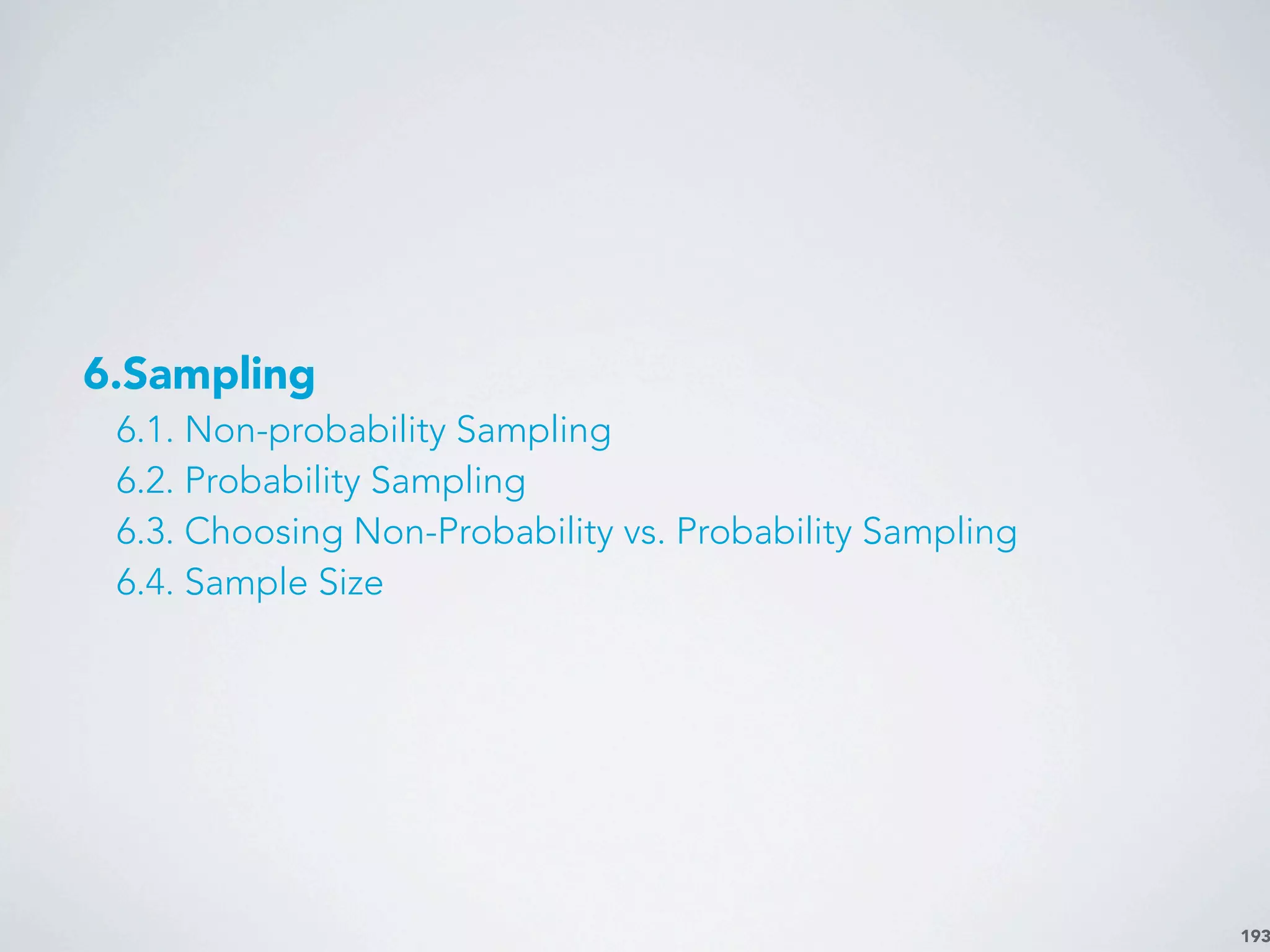193
6.Sampling
6.1. Non-probability Sampling
6.2. Probability Sampling
6.3. Choosing Non-Probability vs. Probability Sampling
6.4. Sample Size
 