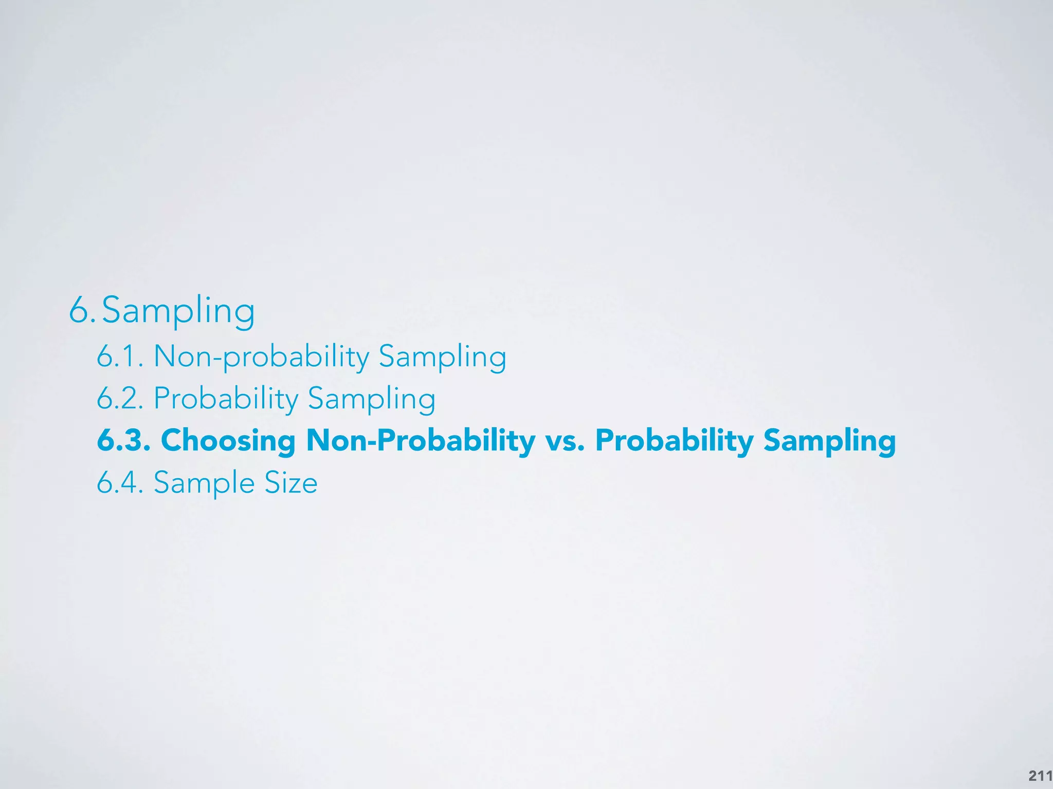 211
6.Sampling
6.1. Non-probability Sampling
6.2. Probability Sampling
6.3. Choosing Non-Probability vs. Probability Sampling
6.4. Sample Size
 