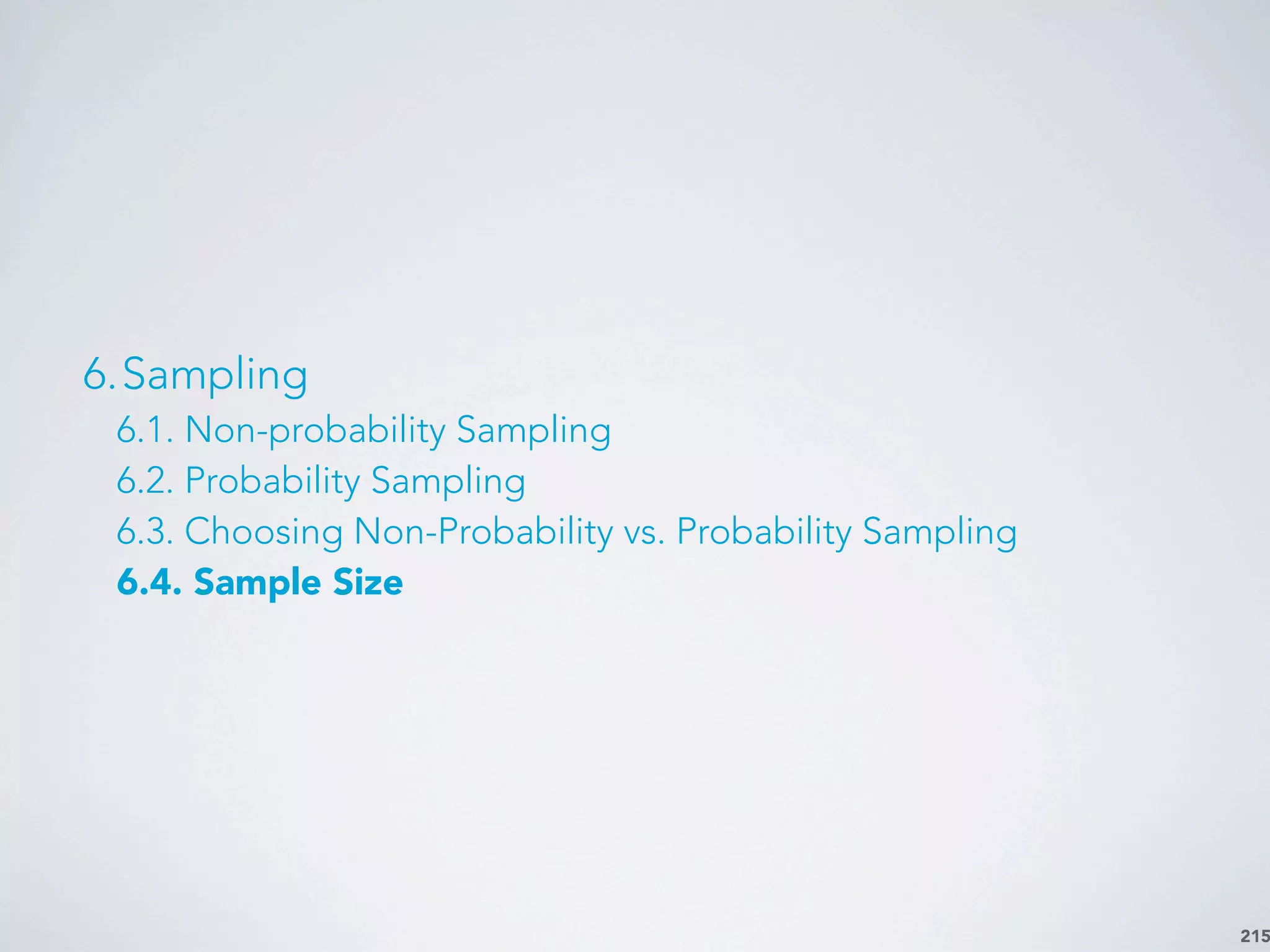 215
6.Sampling
6.1. Non-probability Sampling
6.2. Probability Sampling
6.3. Choosing Non-Probability vs. Probability Sampling
6.4. Sample Size
 