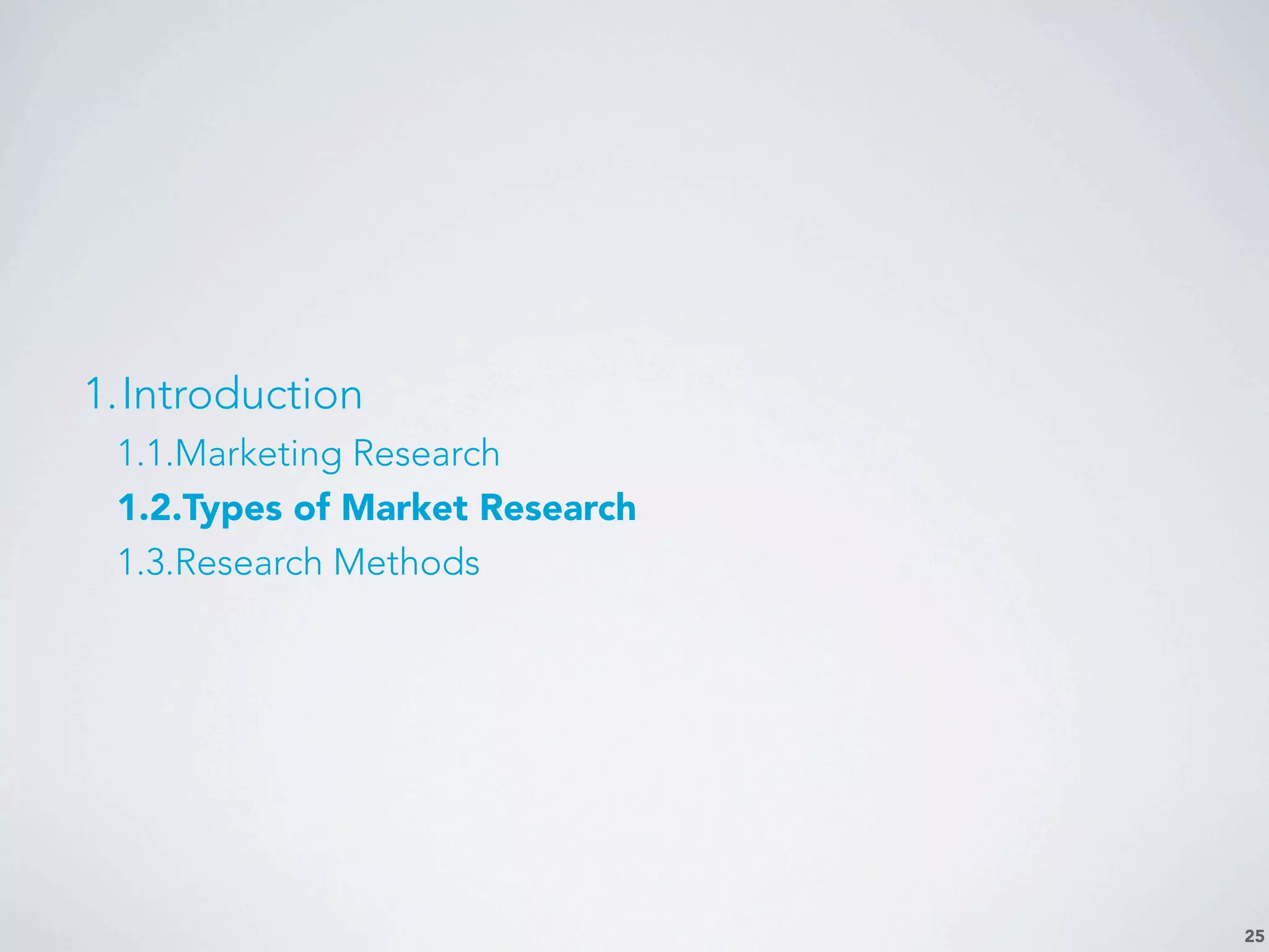 25
1.Introduction
1.1.Marketing Research
1.2.Types of Market Research
1.3.Research Methods
 