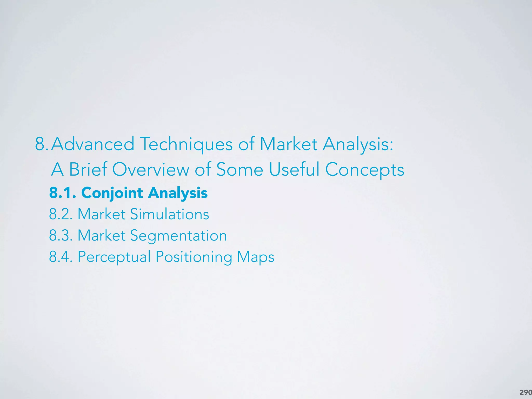 290
8.Advanced Techniques of Market Analysis:
A Brief Overview of Some Useful Concepts
8.1. Conjoint Analysis
8.2. Market Simulations
8.3. Market Segmentation
8.4. Perceptual Positioning Maps
 