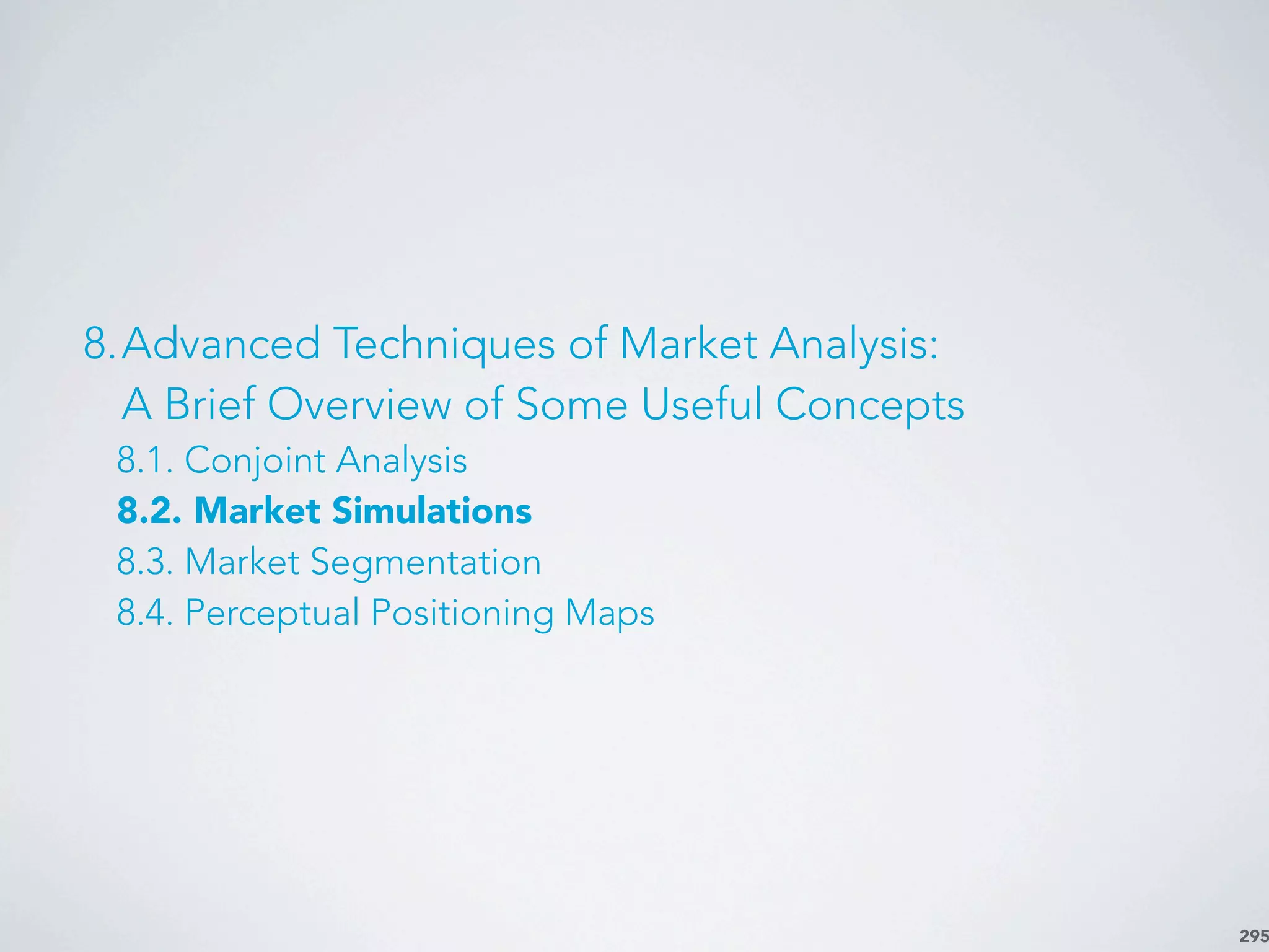 295
8.Advanced Techniques of Market Analysis:
A Brief Overview of Some Useful Concepts
8.1. Conjoint Analysis
8.2. Market Simulations
8.3. Market Segmentation
8.4. Perceptual Positioning Maps
 