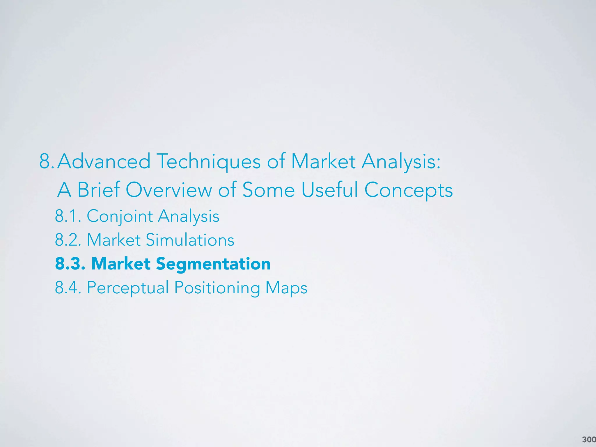 300
8.Advanced Techniques of Market Analysis:
A Brief Overview of Some Useful Concepts
8.1. Conjoint Analysis
8.2. Market Simulations
8.3. Market Segmentation
8.4. Perceptual Positioning Maps
 