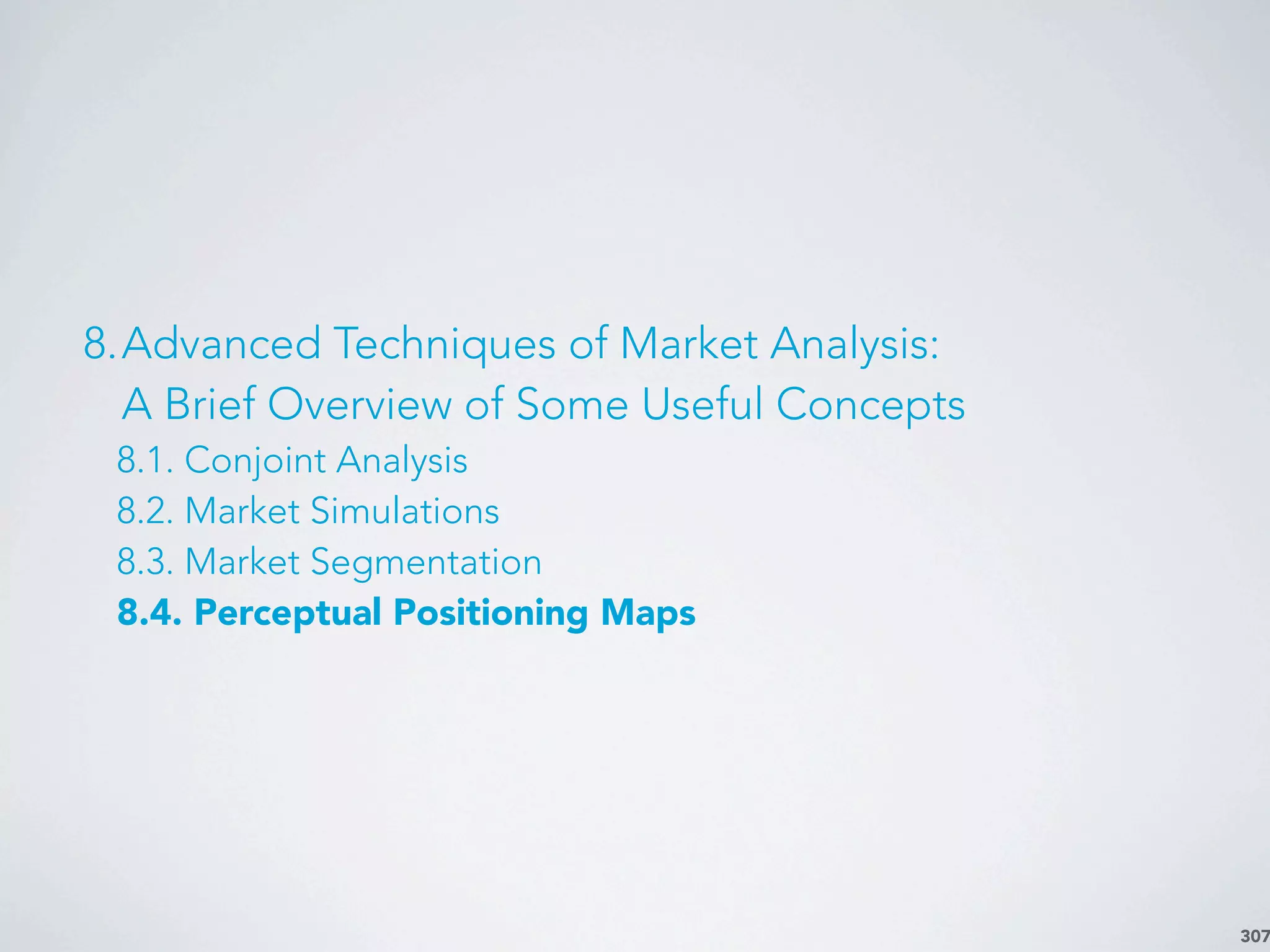 307
8.Advanced Techniques of Market Analysis:
A Brief Overview of Some Useful Concepts
8.1. Conjoint Analysis
8.2. Market Simulations
8.3. Market Segmentation
8.4. Perceptual Positioning Maps
 