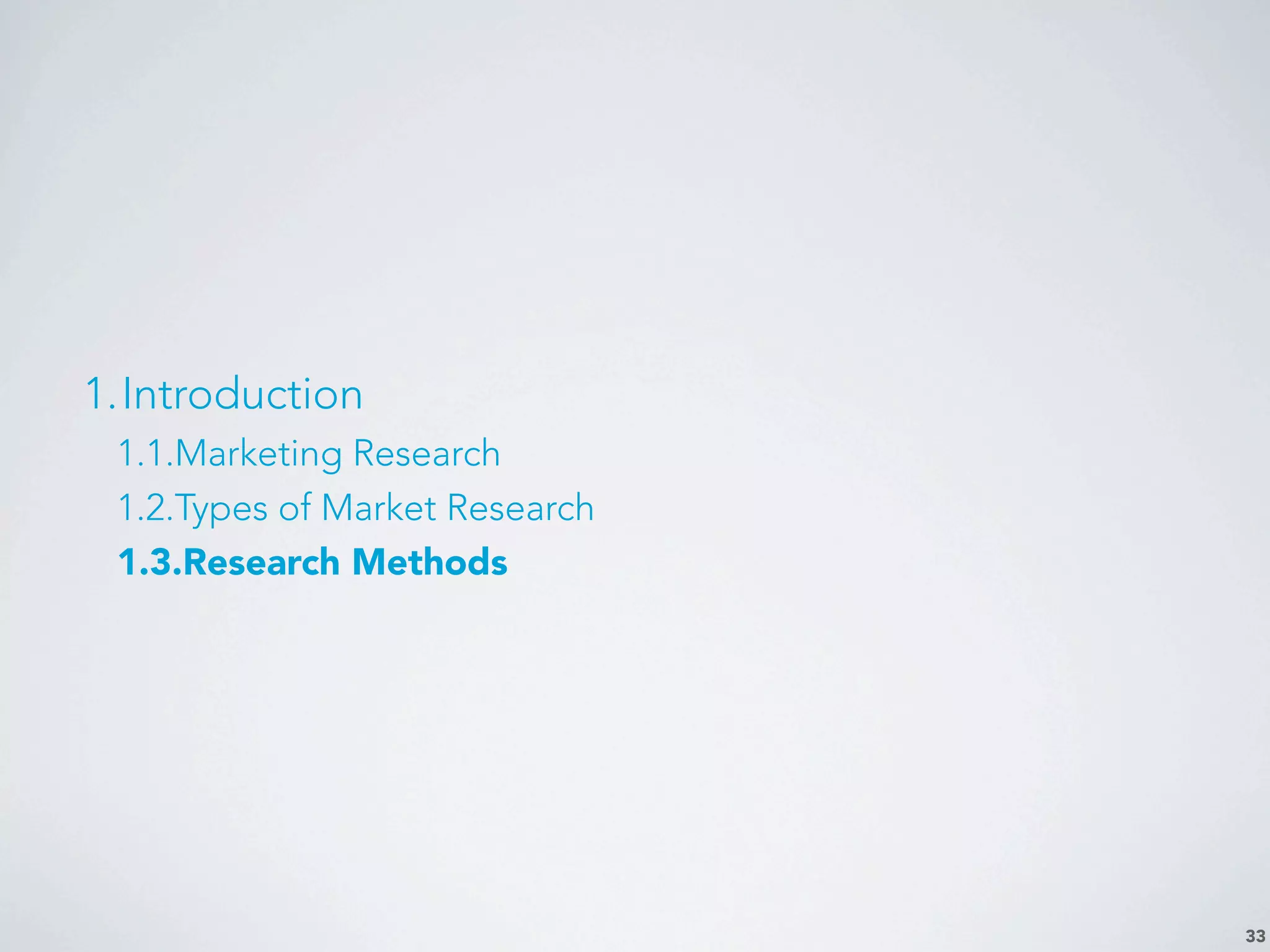 33
1.Introduction
1.1.Marketing Research
1.2.Types of Market Research
1.3.Research Methods
 