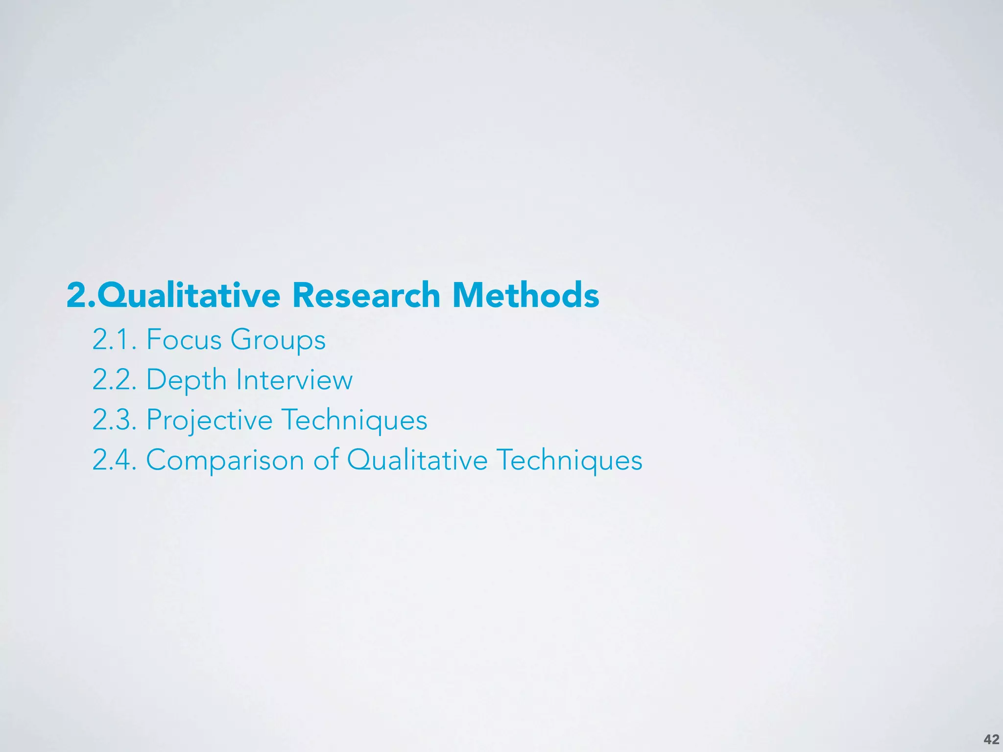 42
2.Qualitative Research Methods
2.1. Focus Groups
2.2. Depth Interview
2.3. Projective Techniques
2.4. Comparison of Qualitative Techniques
 