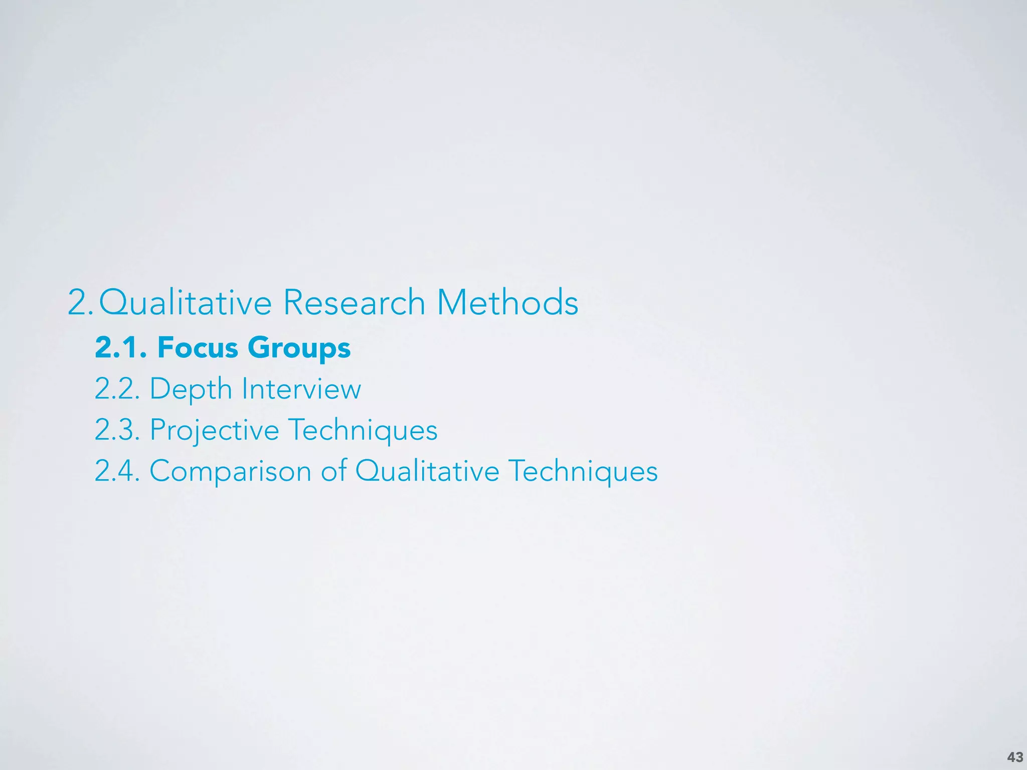 43
2.Qualitative Research Methods
2.1. Focus Groups
2.2. Depth Interview
2.3. Projective Techniques
2.4. Comparison of Qualitative Techniques
 