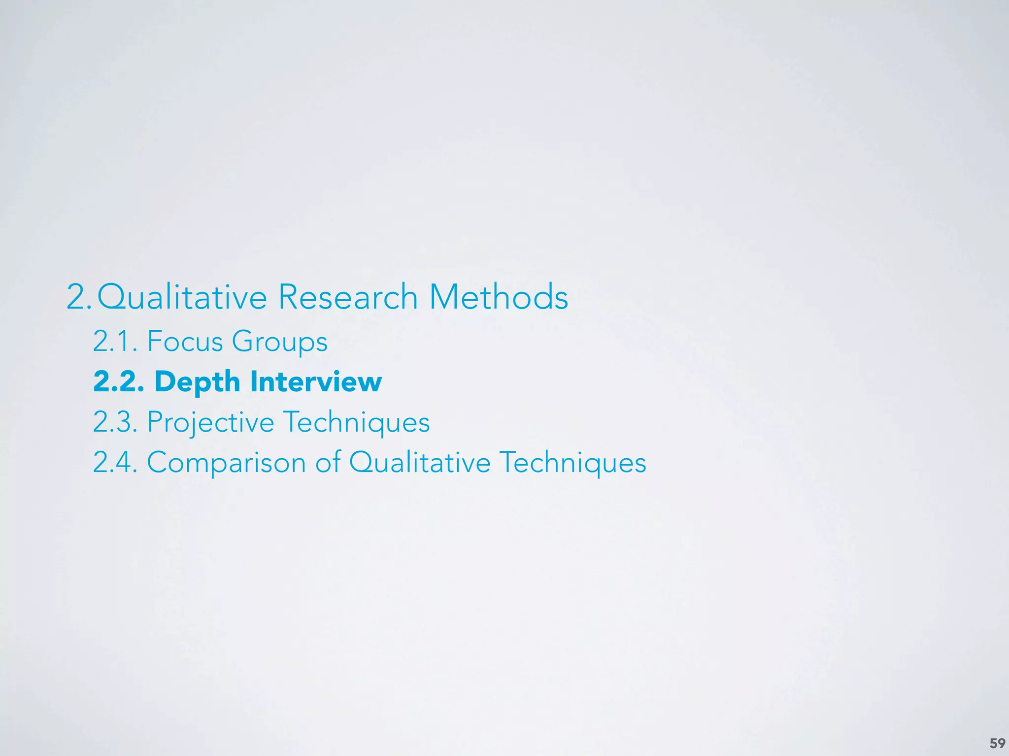 59
2.Qualitative Research Methods
2.1. Focus Groups
2.2. Depth Interview
2.3. Projective Techniques
2.4. Comparison of Qualitative Techniques
 