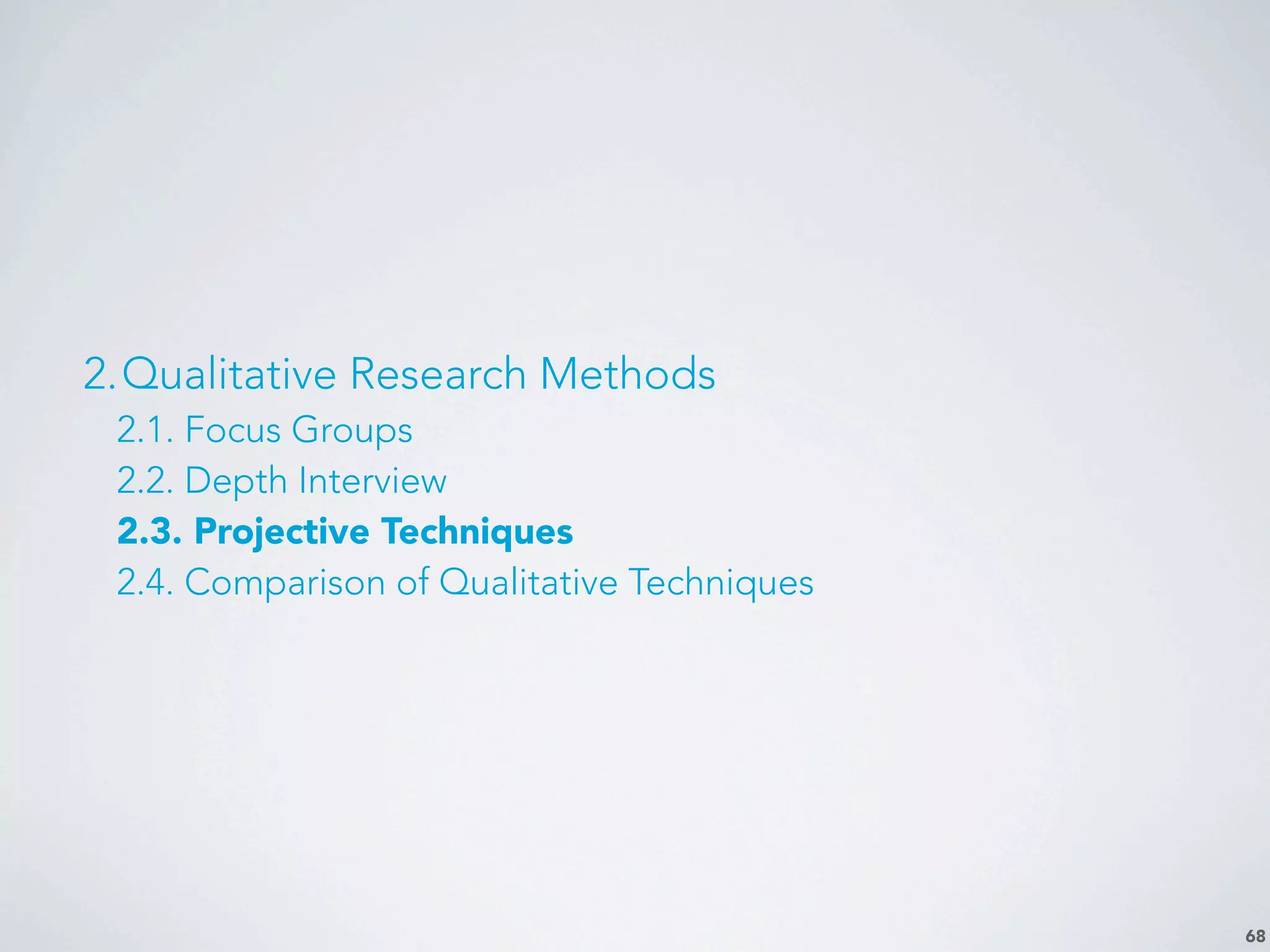 68
2.Qualitative Research Methods
2.1. Focus Groups
2.2. Depth Interview
2.3. Projective Techniques
2.4. Comparison of Qualitative Techniques
 