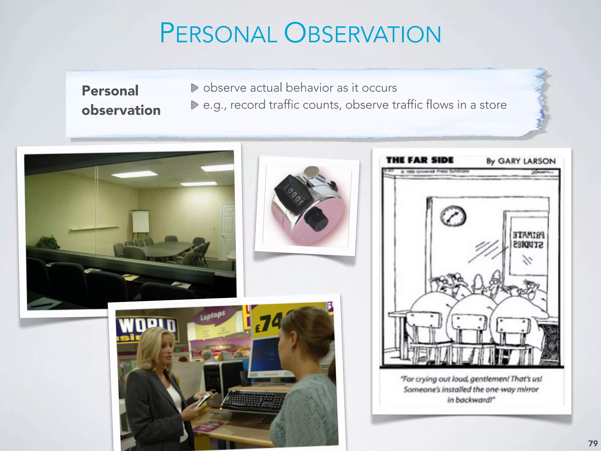 PERSONAL OBSERVATION
79
Personal
observation
observe actual behavior as it occurs
e.g., record traffic counts, observe traffic flows in a store
 