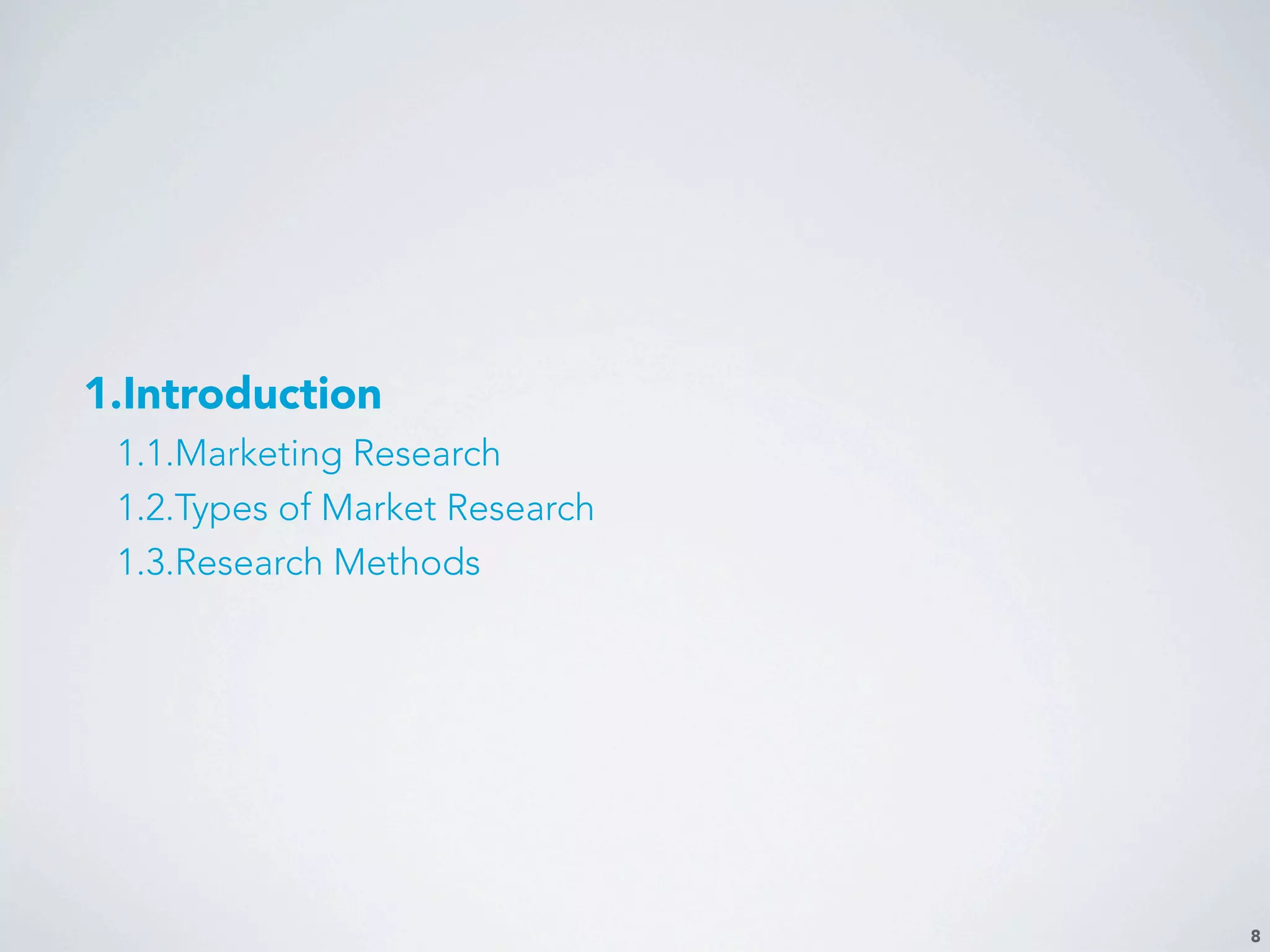 8
1.Introduction
1.1.Marketing Research
1.2.Types of Market Research
1.3.Research Methods
 
